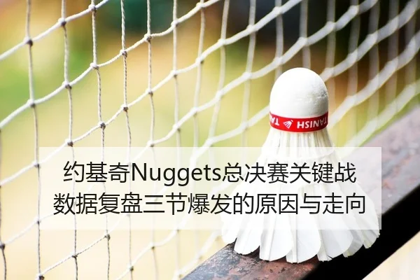 约基奇Nuggets总决赛关键战数据复盘三节爆发的原因与走向